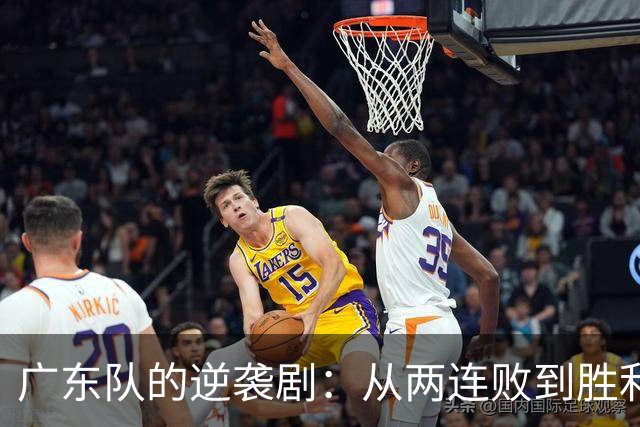 广东队的逆袭剧：从两连败到胜利的转折点