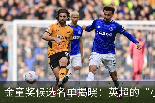 金童奖候选名单揭晓：英超的“小天才们”来啦！